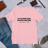 of course your opinion matters just not to me short sleeve t shirt