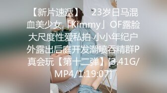 【新片速遞】 ✨23岁日马混血美少女「Kimmy」OF露脸大尺度性爱私拍 小小年纪户外露出后庭开发潮喷吞精群P真会玩【第十二弹】[3.41G/MP4/1:19:07]