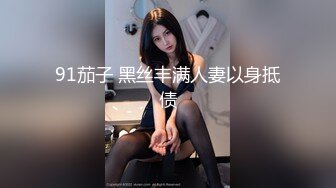  异域风情寻欢大神曼谷寻花07.09 玩刺激虐操泰国知名人妖美女体验不一样性爱快感