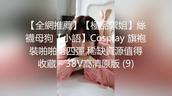 【全網推薦】【極品禦姐】絲襪母狗【小語】Cosplay 旗袍裝啪啪第四彈 稀缺資源值得收藏～38V高清原版 (9)