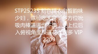 STP25235 粉色睡衣白皙韵味少妇，露脸吃大屌，多方位吮吸肉棒逼逼也不黑，女上位后入俯视角度操逼花样很多 VIP2209