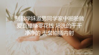 制服学妹邀男同学家中啪啪做爱直播赚零花钱 J8洗的干干净净的 无套抽插内射