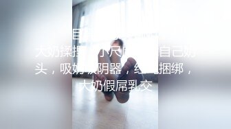 ❤️❤️巨乳性感美御姐，掏出大奶揉捏，小尺度，舔自己奶头，吸奶吸阴器，红绳捆绑，大奶假屌乳交