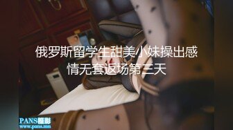 俄罗斯留学生甜美小妹操出感情无套返场第三天