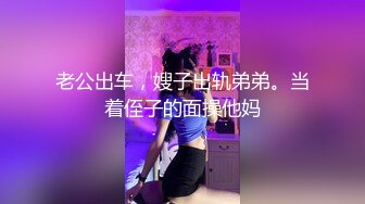 老公出车，嫂子出轨弟弟。当着侄子的面操他妈