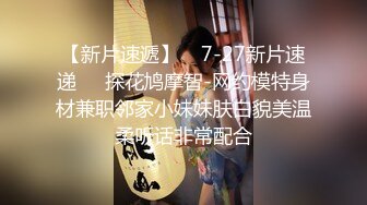 【新片速遞】    7-27新片速递❤️探花鸠摩智-网约模特身材兼职邻家小妹妹肤白貌美温柔听话非常配合