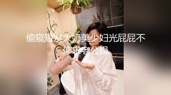 STP27517 80多斤妹子【月月嗷】洗完澡和炮友操逼，多毛骚穴自摸，抓起大屌舔弄，主动骑乘一上一下打桩机