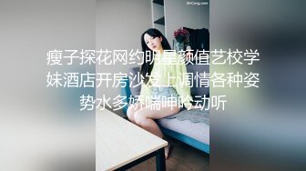 瘦子探花网约明星颜值艺校学妹酒店开房沙发上调情各种姿势水多娇喘呻吟动听