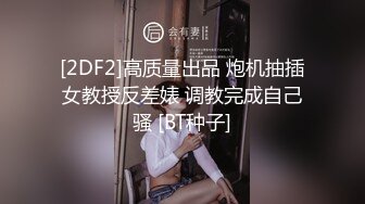 [2DF2]高质量出品 炮机抽插女教授反差婊 调教完成自己骚 [BT种子]