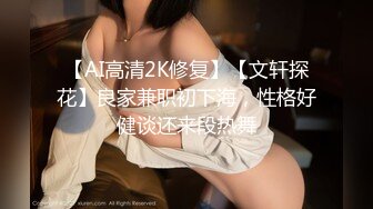 【AI高清2K修复】【文轩探花】良家兼职初下海，性格好健谈还来段热舞