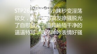 STP26278 清纯小妹秒变淫荡欲女，露脸诱惑狼友撩骚脱光了自慰骚穴，道具抽插干净的逼逼特写，浪荡呻吟表情好骚真刺激