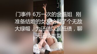 门事件 6万一次的金逼姐✿刚准备结婚的女友给戴了个无敌大绿帽，为还债以逼抵债，聊天记录炸裂