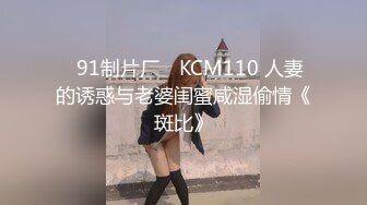 ✿91制片厂✿ KCM110 人妻的诱惑与老婆闺蜜咸湿偷情《斑比》