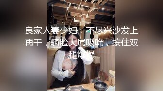 良家人妻少妇，不尽兴沙发上再干，骑脸大屌吸吮，按住双腿爆操