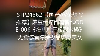 STP24862 【国产AV荣耀??推荐】麻豆传媒代理新作ODE-006《夜店捡尸猛烈激操》无套怼着爆操极品纹身美女