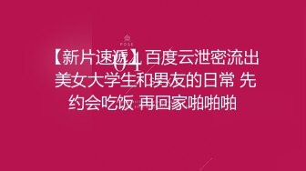 【新片速遞】百度云泄密流出 美女大学生和男友的日常 先约会吃饭 再回家啪啪啪