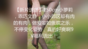 【新片速遞】150cm小萝莉，乖巧文静，小小郊区却有肉的有肉，做爱妄如鱼欢之乐，不停变化姿势，真的好爽啊9V福利流出！