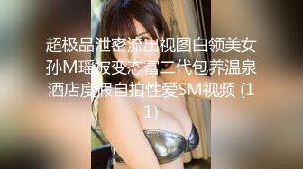 超极品泄密流出视图白领美女孙M瑶被变态富二代包养温泉酒店度假自拍性爱SM视频 (11)