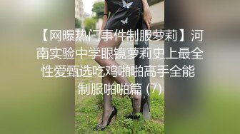 【网曝热门事件制服萝莉】河南实验中学眼镜萝莉史上最全性爱甄选吃鸡啪啪高手全能 制服啪啪篇 (7)