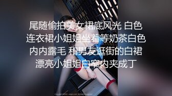 尾随偷拍美女裙底风光 白色连衣裙小姐姐坐着等奶茶白色内内露毛 和男友逛街的白裙漂亮小姐姐白窄内夹成丁