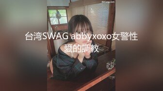 台湾SWAG abbyxoxo女警性愛的調教