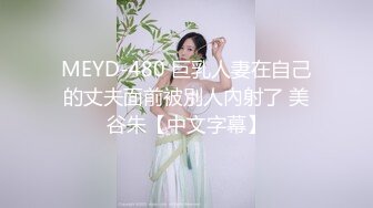 MEYD-480 巨乳人妻在自己的丈夫面前被別人內射了 美谷朱【中文字幕】