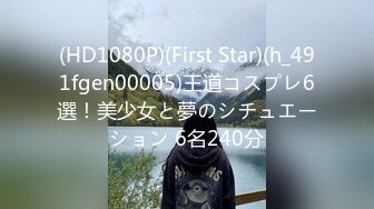 (HD1080P)(First Star)(h_491fgen00005)王道コスプレ6選！美少女と夢のシチュエーション 6名240分