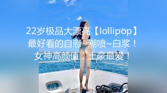 22岁极品大漂亮【lollipop】最好看的自慰~潮喷~白浆！女神高颜值，土豪最爱！