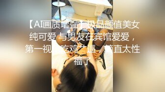 【AI画质增强】极品颜值美女 纯可爱 与男友在宾馆爱爱，第一视角吃鸡艹逼，简直太性福了