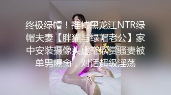 终极绿帽！推特黑龙江NTR绿帽夫妻【胖猫与绿帽老公】家中安装摄像头虚空欣赏骚妻被单男爆肏，对话超级淫荡