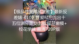 【极品性爱精品泄密】最新反差婊《10》性爱私拍流出十五位满分美女出境 极品嫩模+校花学妹 高清720P版