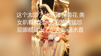 【新片速遞】 顶级校花女神【小蝴蝶会飞】大长腿~道具自慰狂插~秒射！[2.15GB/MP4/04:51:19]