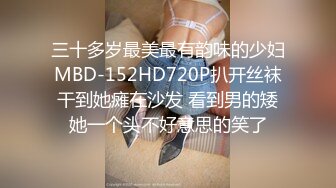 三十多岁最美最有韵味的少妇MBD-152HD720P扒开丝袜干到她瘫在沙发 看到男的矮她一个头不好意思的笑了