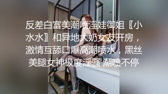 反差白富美潮喷淫娃御姐〖小水水〗和异地大奶女友开房，激情互舔口爆高潮喷水，黑丝美腿女神极度淫骚 潮喷不停