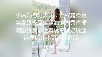 小后妈与好大儿，全程露脸黑丝高跟极品御姐激情大秀直播刺激狼友，艳舞诱惑揉奶玩逼道具插让小哥吃奶抠逼