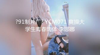 ?91制片厂? YCM071 爽操大学生青春肉体 李娜娜