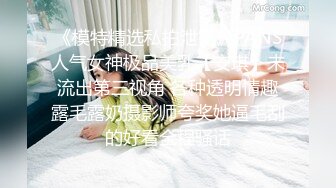 《模特精选私拍泄密》PANS人气女神极品美乳【安琪】未流出第三视角 各种透明情趣露毛露奶摄影师夸奖她逼毛刮的好看全程骚话