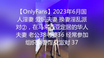 【OnlyFans】2023年6月国人淫妻 爱玩夫妻 换妻淫乱派对②，在马来西亚定居的华人夫妻 老公38老婆36 经常参加组织换妻淫交派对 37