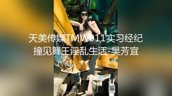 天美传媒TMW011实习经纪撞见舞王淫乱生活-吴芳宜