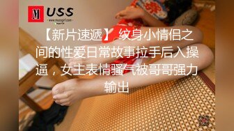 《精品??泄密》外国语大学气质妹与男友啪啪自拍流出边干边用语言调教妹子毛多水多爽的欲仙欲死叫爸爸操我对白淫荡