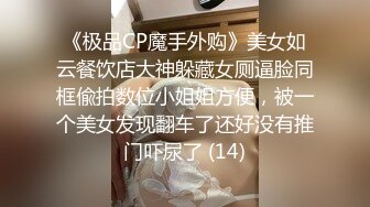 《极品CP魔手外购》美女如云餐饮店大神躲藏女厕逼脸同框偸拍数位小姐姐方便，被一个美女发现翻车了还好没有推门吓尿了 (14)