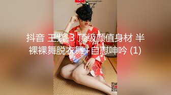 抖音 王紫-3 顶级颜值身材 半裸裸舞脱衣舞+自慰呻吟 (1)