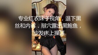  专业红衣妹子视角，退下黑丝和内裤，掰穴露出黑鲍鱼，沙发床上操逼