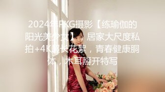 2024年PKG摄影【练瑜伽的阳光美少女】，居家大尺度私拍+4K超长花絮，青春健康胴体，木耳掰开特写