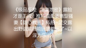 《极品反差✅淫妻泄密》露脸才是王道！推特温柔贤惠型骚妻【甜心教主】私拍~足交露出野战紫薇能玩的都玩了~以淫为乐 (5)