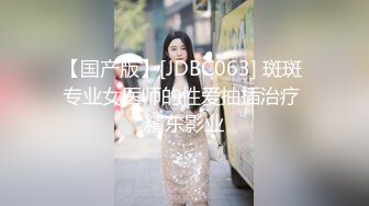 【国产版】[JDBC063] 斑斑 专业女医师的性爱抽插治疗 精东影业