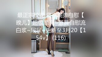 最正宗校花 寝室跳弹自慰【晚儿】超级漂亮~道具自慰流白浆~尿尿~更新至3月20【154v】 (116)