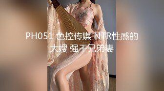 PH051 色控传媒 NTR性感的大嫂 强干兄弟妻