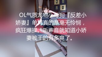 ✿OL气质尤物小母狗『反差小娇妻』单男真的是毫无怜悯，疯狂爆操。听声音就知道小娇妻被干的有多爽了。