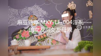 麻豆傳媒 MKY-LF-004淫亂的女友與女友母親